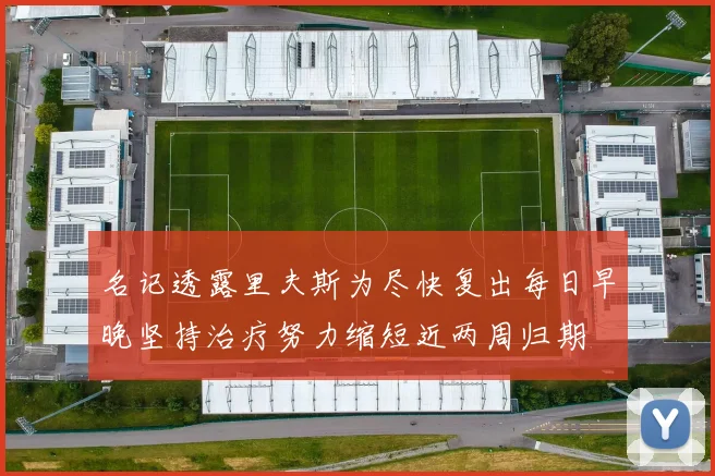 名记透露里夫斯为尽快复出每日早晚坚持治疗努力缩短近两周归期