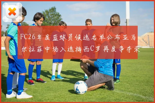 FC26年度蓝球员候选名单公布亚马尔拉菲中场入选梅西C罗再度争夺荣誉