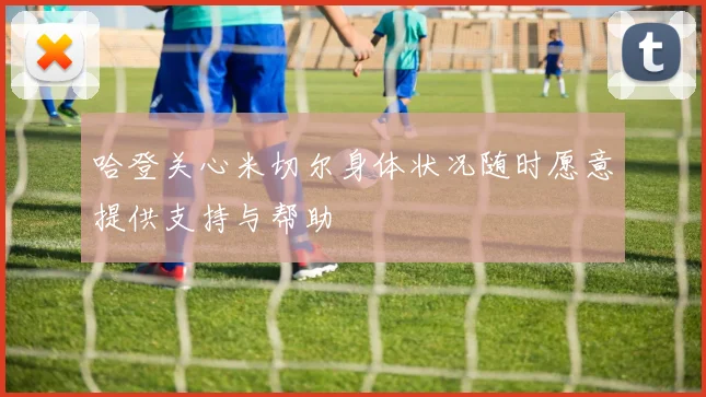 哈登关心米切尔身体状况随时愿意提供支持与帮助