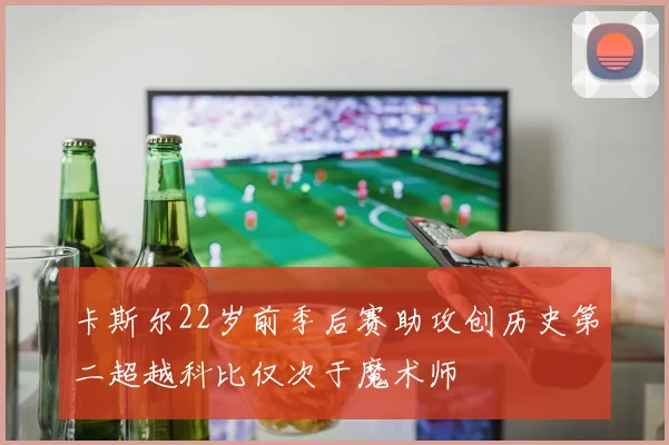 卡斯尔22岁前季后赛助攻创历史第二超越科比仅次于魔术师