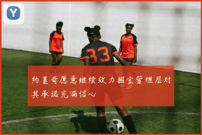 约基奇愿意继续效力掘金管理层对其承诺充满信心