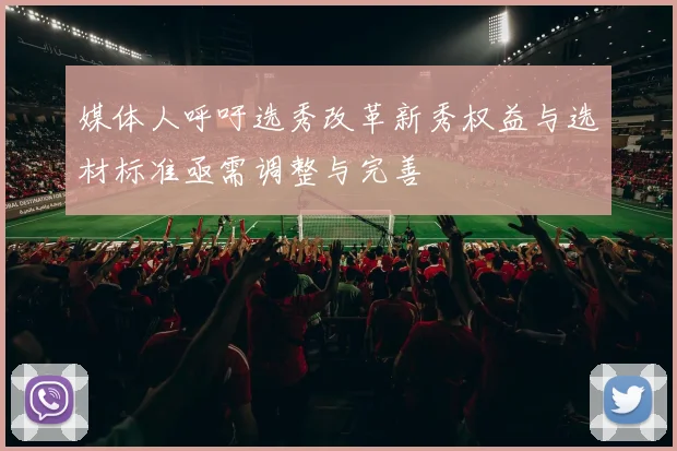 媒体人呼吁选秀改革新秀权益与选材标准亟需调整与完善