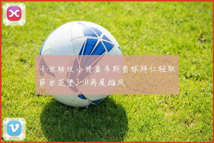 卡尔助攻小将查韦斯首球拜仁轻取萨尔茨堡3-0再展雄风