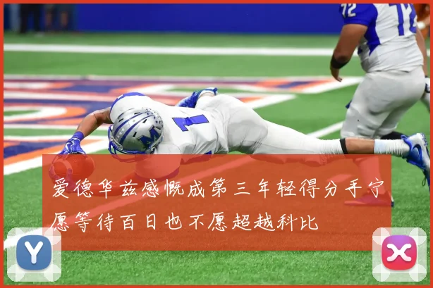 爱德华兹感慨成第三年轻得分手宁愿等待百日也不愿超越科比